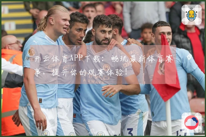 开云体育APP下载：畅玩最新体育赛事，提升你的观赛体验！