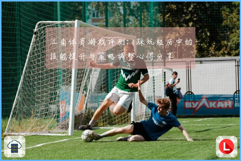 江南体育游戏评测：踩坑经历中的技能提升与策略调整心得分享